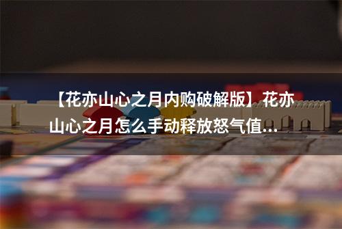 【花亦山心之月内购破解版】花亦山心之月怎么手动释放怒气值 具体操作分享