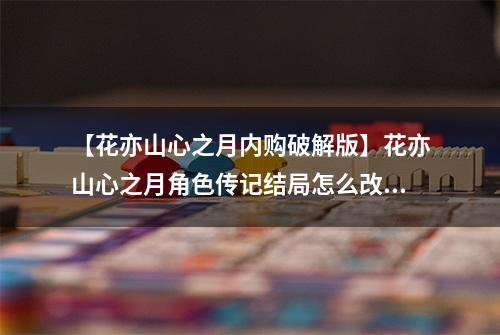 【花亦山心之月内购破解版】花亦山心之月角色传记结局怎么改 更改方法分享
