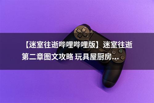 【迷室往逝哔哩哔哩版】迷室往逝第二章图文攻略 玩具屋厨房实验室过关心得