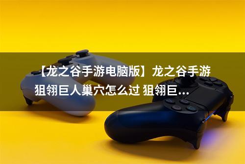 【龙之谷手游电脑版】龙之谷手游狙翎巨人巢穴怎么过 狙翎巨人巢穴打法详解