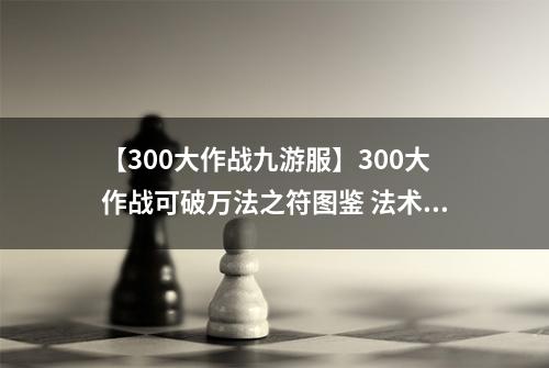 【300大作战九游服】300大作战可破万法之符图鉴 法术神器可破万法之符属性介绍