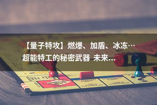 【量子特攻】燃爆、加盾、冰冻…超能特工的秘密武器  未来枪械绝密文档泄露！