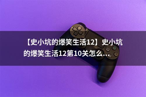 【史小坑的爆笑生活12】史小坑的爆笑生活12第10关怎么过 第10关送礼物通关技巧分析