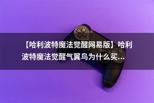 【哈利波特魔法觉醒网易版】哈利波特魔法觉醒气翼鸟为什么买不了 获得方法分享