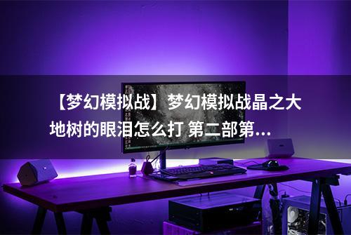 【梦幻模拟战】梦幻模拟战晶之大地树的眼泪怎么打 第二部第十二章主线剧情攻略