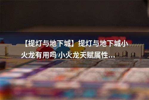 【提灯与地下城】提灯与地下城小火龙有用吗 小火龙天赋属性及技能强度测评详解