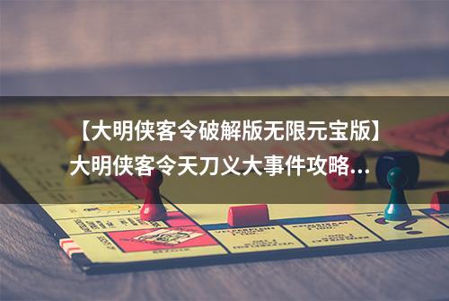 【大明侠客令破解版无限元宝版】大明侠客令天刀义大事件攻略 完成技巧方法推荐
