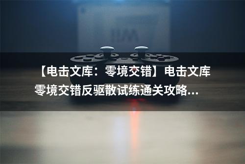 【电击文库：零境交错】电击文库零境交错反驱散试练通关攻略 反驱散试练怎么过