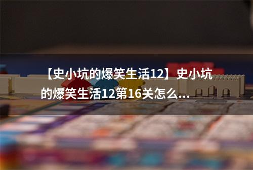【史小坑的爆笑生活12】史小坑的爆笑生活12第16关怎么过 第16关熊口逃生通关技巧分析