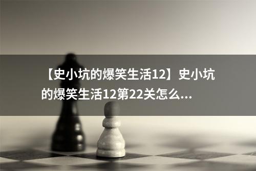 【史小坑的爆笑生活12】史小坑的爆笑生活12第22关怎么过 第22关勇气试炼通关技巧分析