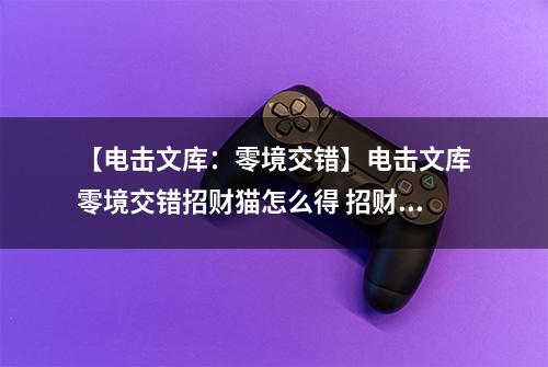 【电击文库：零境交错】电击文库零境交错招财猫怎么得 招财猫属性及获得方法介绍