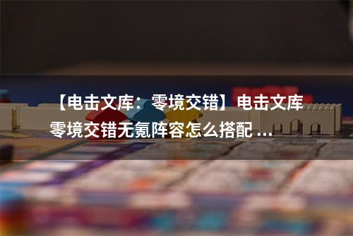 【电击文库：零境交错】电击文库零境交错无氪阵容怎么搭配 无氪最强阵容搭配推荐