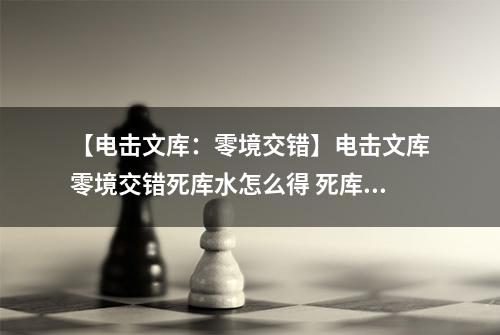 【电击文库：零境交错】电击文库零境交错死库水怎么得 死库水属性及获得方法介绍