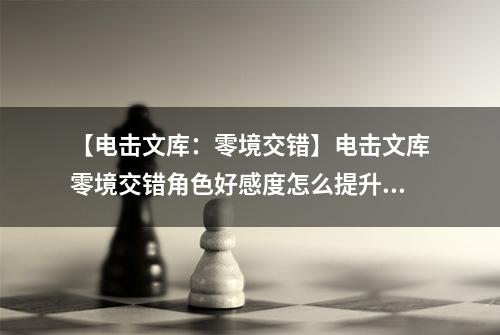 【电击文库：零境交错】电击文库零境交错角色好感度怎么提升 角色好感度提升方法