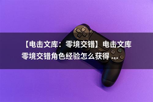 【电击文库：零境交错】电击文库零境交错角色经验怎么获得 角色经验快速获得方法