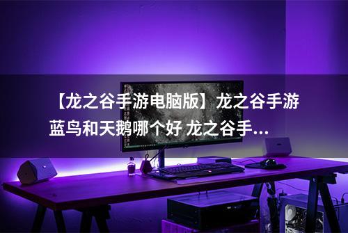 【龙之谷手游电脑版】龙之谷手游蓝鸟和天鹅哪个好 龙之谷手游蓝鸟和天鹅对比攻略