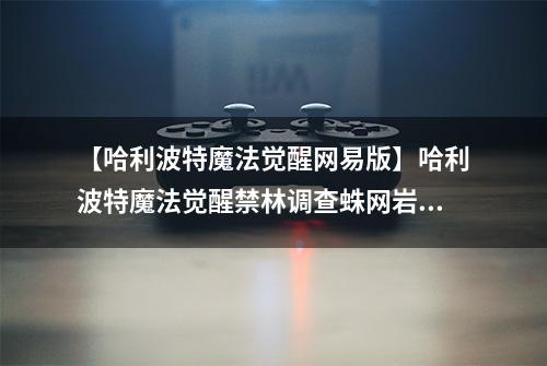 【哈利波特魔法觉醒网易版】哈利波特魔法觉醒禁林调查蛛网岩洞怎么过 通关玩法攻略