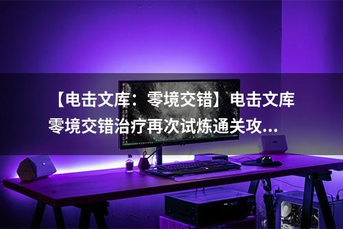 【电击文库：零境交错】电击文库零境交错治疗再次试炼通关攻略 治疗再次试炼怎么过