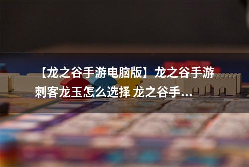 【龙之谷手游电脑版】龙之谷手游刺客龙玉怎么选择 龙之谷手游刺客龙玉搭配推荐攻略