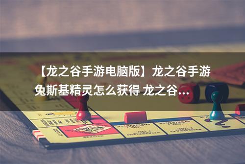 【龙之谷手游电脑版】龙之谷手游兔斯基精灵怎么获得 龙之谷手游兔斯基精灵获得攻略
