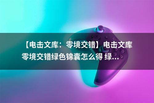 【电击文库：零境交错】电击文库零境交错绿色锦囊怎么得 绿色锦囊属性及获得方法介绍