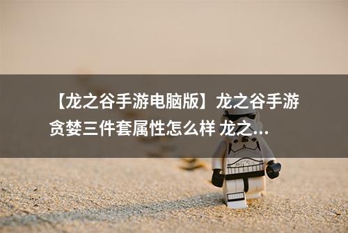 【龙之谷手游电脑版】龙之谷手游贪婪三件套属性怎么样 龙之谷手游贪婪三件套属性详解